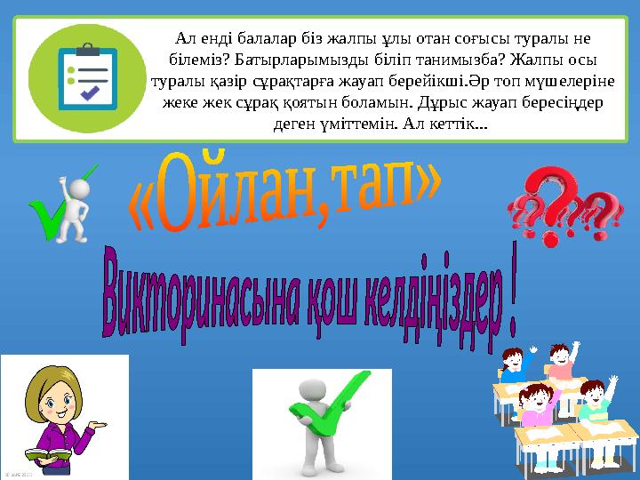 Ал енді балалар біз жалпы ұлы отан соғысы туралы не білеміз? Батырларымызды біліп танимызба? Жалпы осы туралы қазір сұрақтарға