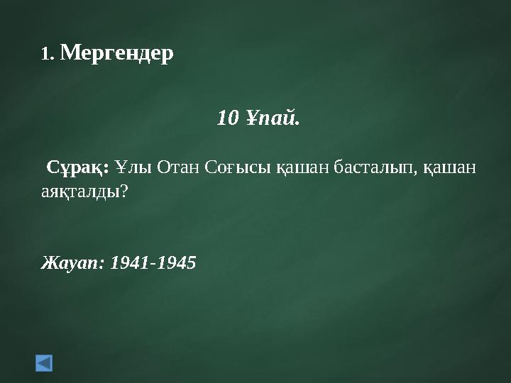 1. Мергендер 10 Ұпай. Сұрақ: Ұлы Отан Соғысы қашан басталып, қашан аяқталды? Жауап: 1941-1945