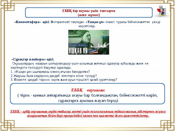 «Кинометафора» әдісі. Интерактивті тақтадан «Ұшқан ұя» повесі туралы бейнесюжеттен үзінді көрсетіледі. «Сұрақтар жаңбыр