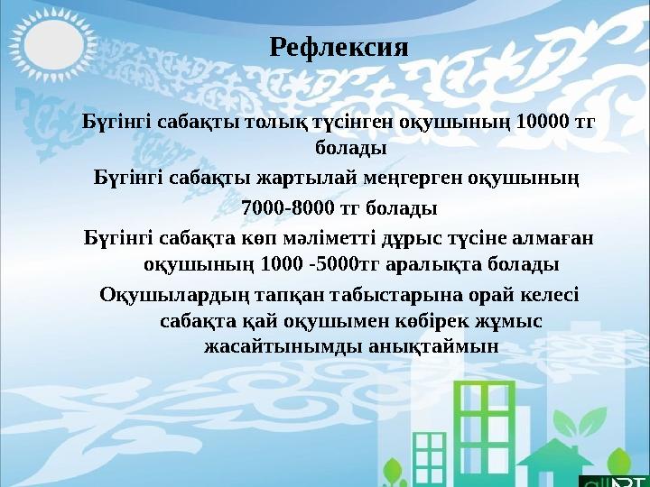 Рефлексия Бүгінгі сабақты толық түсінген оқушының 10000 тг болады Бүгінгі сабақты жартылай меңгерген оқушының 7000-8000 тг бол