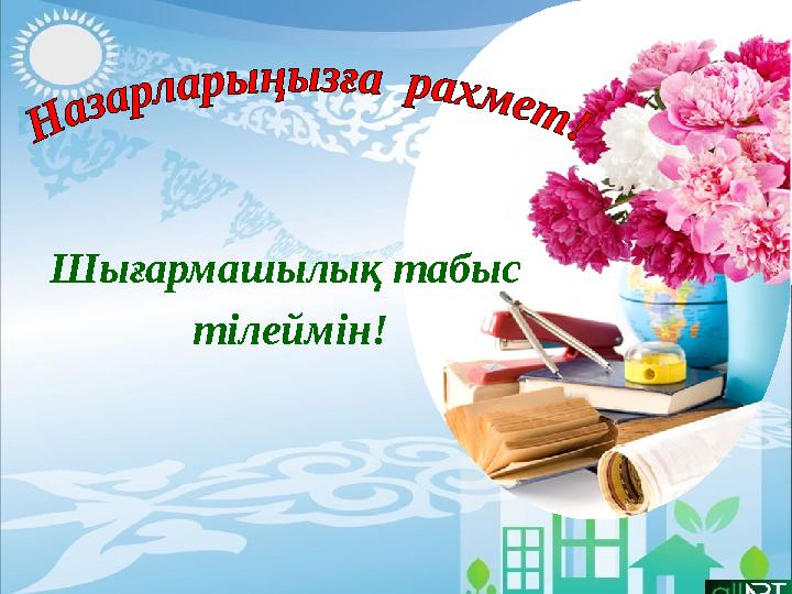 Шығармашылық табыс тілеймін!