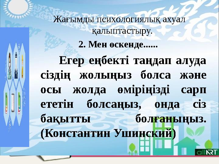 Жағымды психологиялық ахуал қалыптастыру. 2. Мен өскенде...... Егер еңбекті таңдап алуда сіздің жолыңыз болса және о