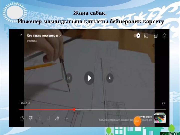 Жаңа сабақ. Инженер мамандығына қатысты бейнеролик көрсету
