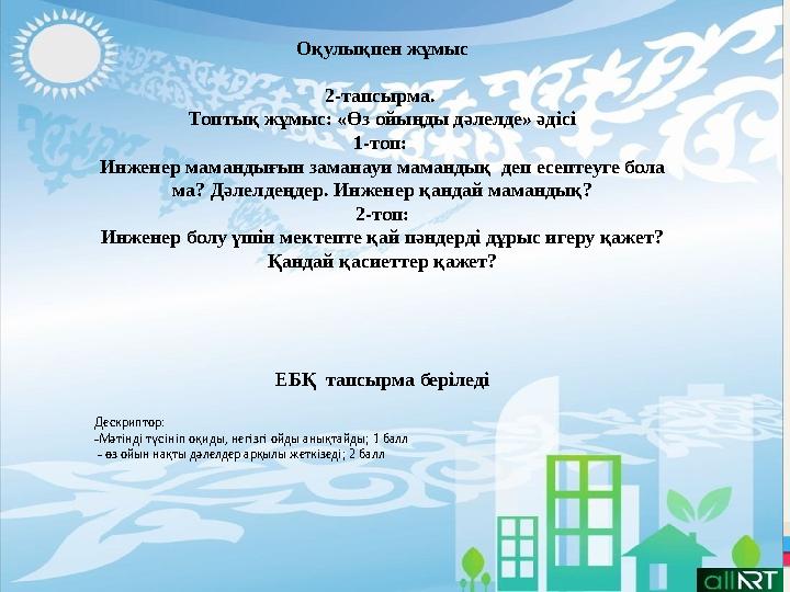 Оқулықпен жұмыс 2-тапсырма. Топтық жұмыс: «Өз ойыңды дәлелде» әдісі 1-топ: Инженер мамандығын заманауи мамандық деп есептеуге