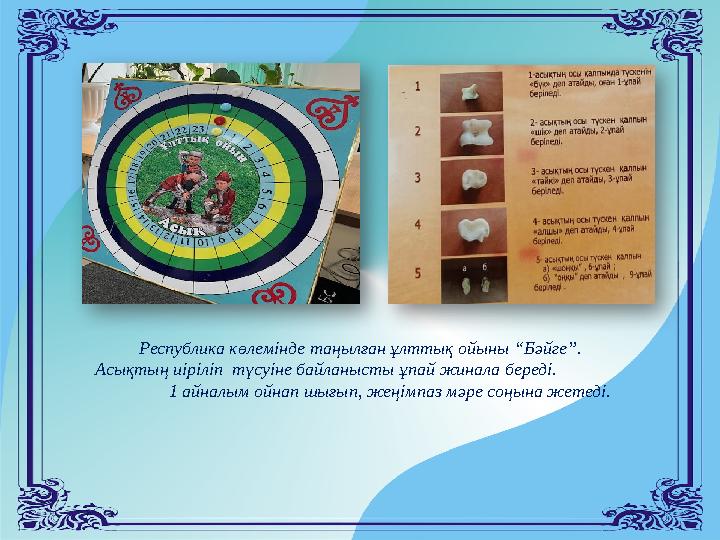 Республика көлемінде таңылған ұлттық ойыны “Бәйге”. Асықтың иіріліп түсуіне байланысты ұпай жинала береді.