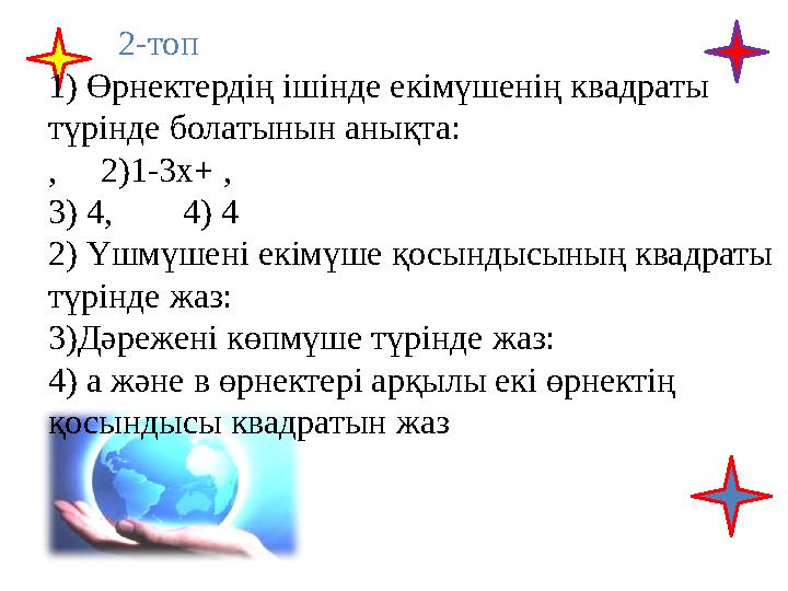 2-топ 1) Өрнектердің ішінде екімүшенің квадраты түрінде болатынын анықта: , 2)1-3х+ , 3) 4, 4) 4 2) Үшмүшені