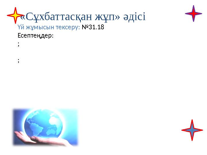 «Сұхбаттасқан жұп» әдісі Үй жұмысын тексеру: №31.18 Есептеңдер: ; ;