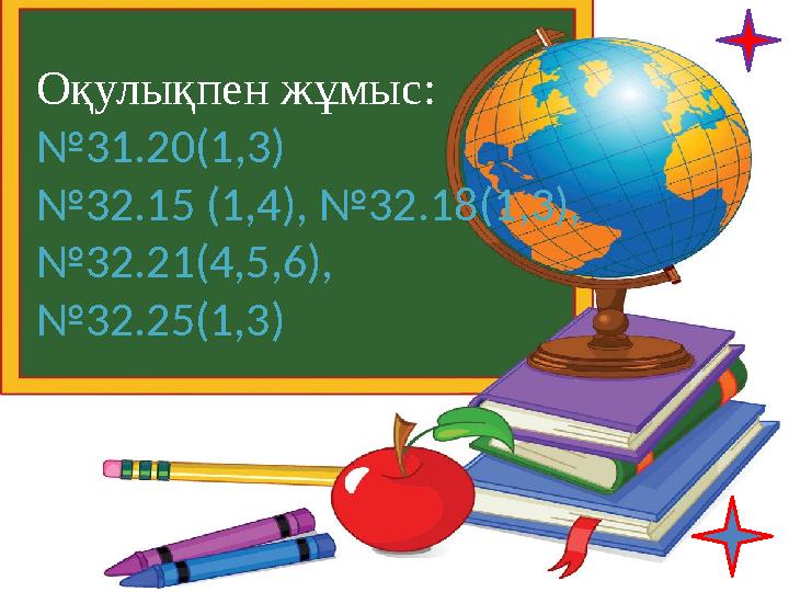 Оқулықпен жұмыс: №31.20(1,3) №32.15 (1,4), №32.18(1,3), №32.21(4,5,6), №32.25(1,3)