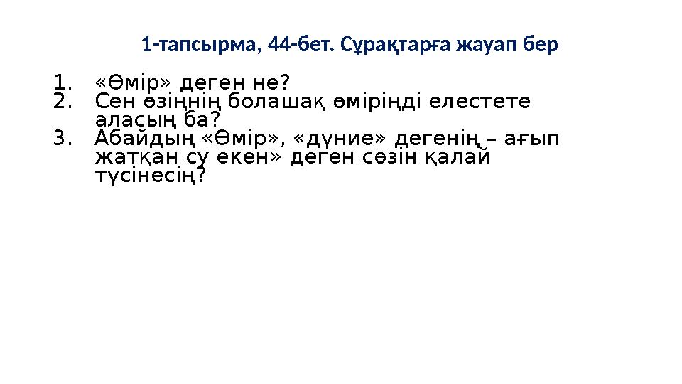 1-тапсырма, 44-бет. Сұрақтарға жауап бер 1.«Өмір» деген не? 2.Сен өзіңнің болашақ өміріңді елестете аласың ба? 3.Абайдың «Өмір»