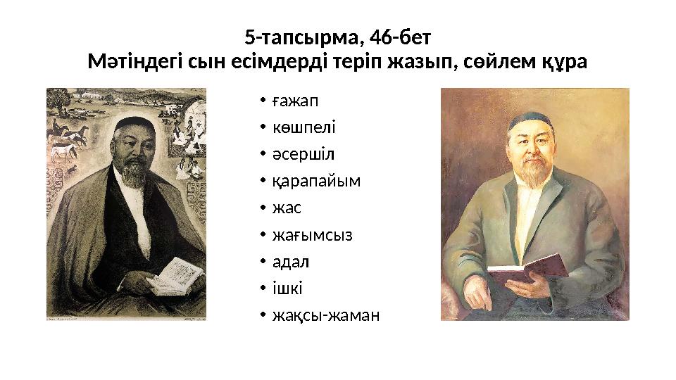 5-тапсырма, 46-бет Мәтіндегі сын есімдерді теріп жазып, сөйлем құра •ғажап •көшпелі •әсершіл •қарапайым •жас •жағымсыз •адал •іш