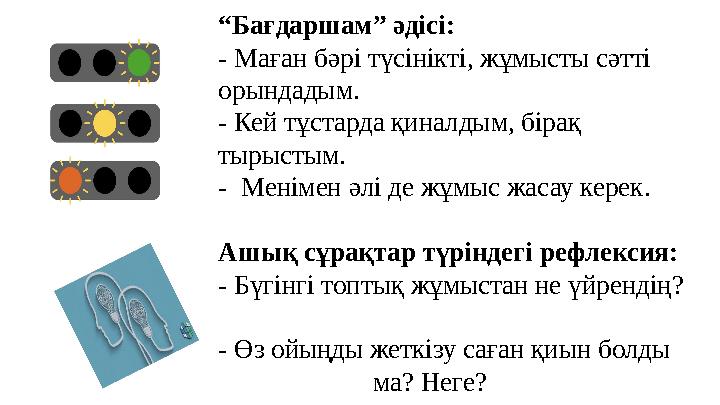 “Бағдаршам” әдісі: - Маған бәрі түсінікті, жұмысты сәтті орындадым. - Кей тұстарда қиналдым, бірақ тырыстым. - Менімен