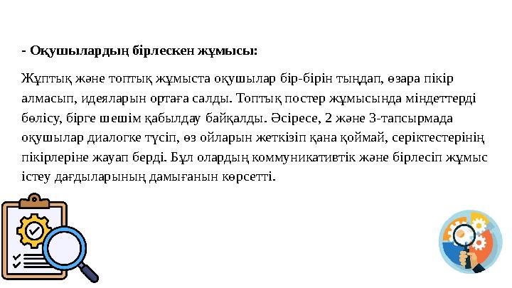 - Оқушылардың бірлескен жұмысы: Жұптық және топтық жұмыста оқушылар бір-бірін тыңдап, өзара пікір алмасып, идеяларын ортаға са