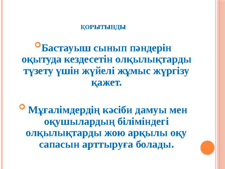 ҚОРЫТЫНДЫ  Бастауыш сынып пәндерін оқытуда кездесетін олқылықтарды түзету үшін жүйелі жұмыс жүргізу қажет.  Мұғалімдер