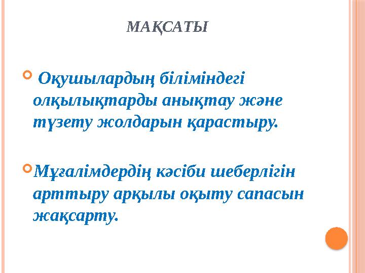 МАҚСАТЫ  Оқушылардың біліміндегі олқылықтарды анықтау және түзету жолдарын қарастыру. Мұғалімдердің кәсіби шеберлігін а