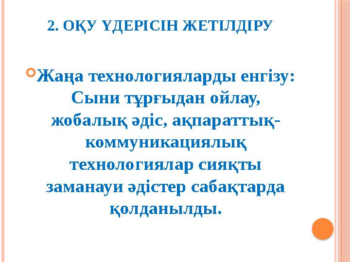 2. ОҚУ ҮДЕРІСІН ЖЕТІЛДІРУ Жаңа технологияларды енгізу: Сыни тұрғыдан ойлау, жобалық әдіс, ақпараттық- коммуникациялық те