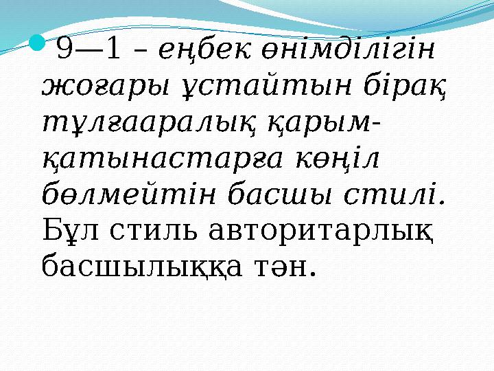 9—1 – еңбек өнімділігін жоғары ұстайтын бірақ тұлғааралық қарым- қатынастарға көңіл бөлмейтін басшы стилі. Бұл стиль автор