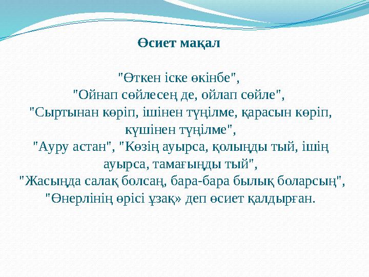 Өсиет мақал "Өткен іске өкінбе", "Ойнап сөйлесең де, ойлап сөйле", "Сыртынан көріп, ішінен түңілме, қарасын көріп, күшінен т