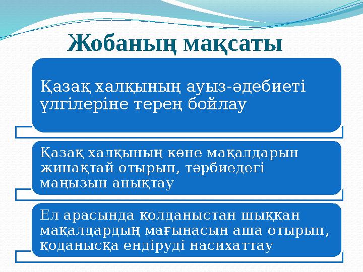 Жобаның мақсаты Қазақ халқының ауыз-әдебиеті үлгілеріне терең бойлау Қазақ халқының көне мақалдарын жинақтай отырып, тәрбиед