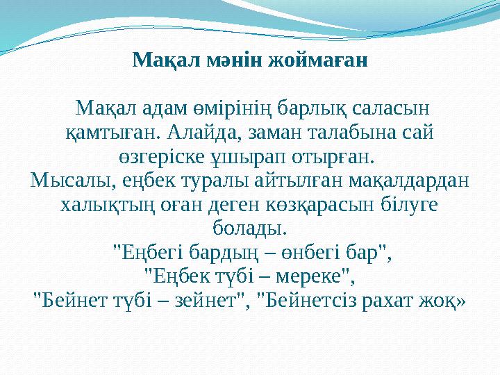 Мақал мәнін жоймаған Мақал адам өмірінің барлық саласын қамтыған. Алайда, заман талабына сай өзгеріске ұшырап отырған. Мысал