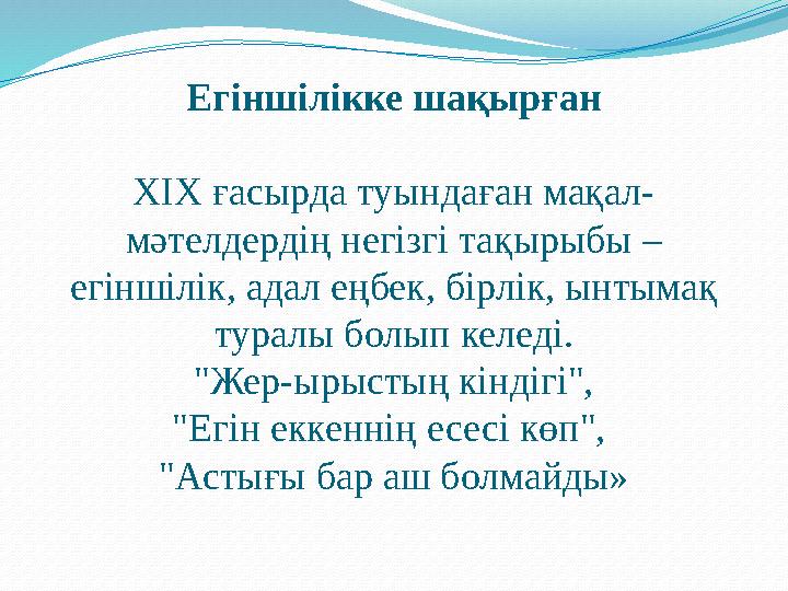 Егіншілікке шақырған XIX ғасырда туындаған мақал- мәтелдердің негізгі тақырыбы – егіншілік, адал еңбек, бірлік, ынтымақ туралы