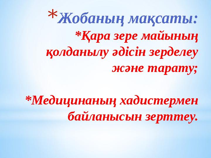 *Жобаның мақсаты: *Қара зере майының қолданылу әдісін зерделеу және тарату; *Медицинаның хадистермен байланысын зерттеу. *Жобаның мақсаты: *Қара зере майының қолданылу әдісін зерделеу және тарату; *Медицинаның хадистермен байланысын зерттеу.