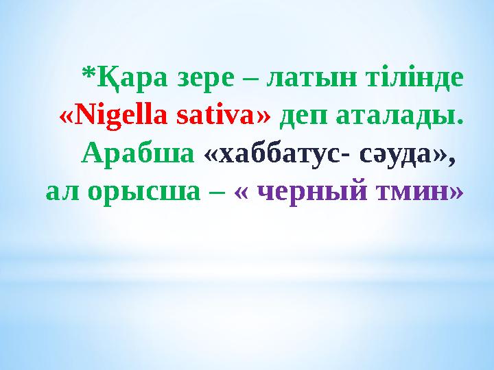 *Қара зере – латын тілінде «Nigella sativa» деп аталады. Арабша «хаббатус- сәуда», ал орысша – « черный тмин» *Қара зере – латын тілінде «Nigella sativa» деп аталады. Арабша «хаббатус- сәуда», ал орысша – « черный тмин»