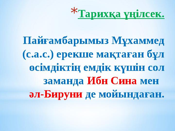 *Тарихқа үңілсек. Пайғамбарымыз Мұхаммед (с.а.с.) ерекше мақтаған бұл өсімдіктің емдік күшін сол заманда Ибн Сина мен әл-Би *Тарихқа үңілсек. Пайғамбарымыз Мұхаммед (с.а.с.) ерекше мақтаған бұл өсімдіктің емдік күшін сол заманда Ибн Сина мен әл-Би