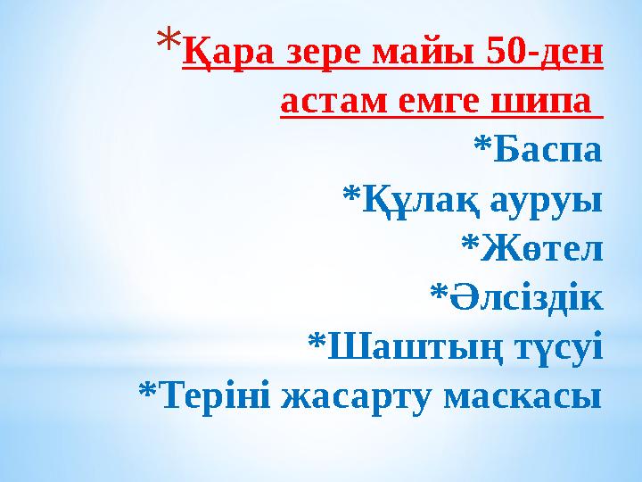 *Қара зере майы 50-ден астам емге шипа *Баспа *Құлақ ауруы *Жөтел *Әлсіздік *Шаштың түсуі *Теріні жасарту маскасы *Қара зере майы 50-ден астам емге шипа *Баспа *Құлақ ауруы *Жөтел *Әлсіздік *Шаштың түсуі *Теріні жасарту маскасы