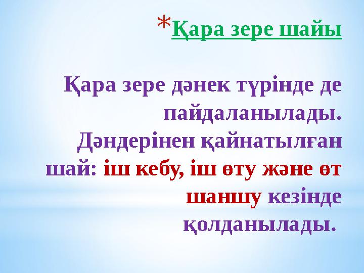 *Қара зере шайы Қара зере дәнек түрінде де пайдаланылады. Дәндерінен қайнатылған шай: іш кебу, іш өту және өт шаншу кезінде *Қара зере шайы Қара зере дәнек түрінде де пайдаланылады. Дәндерінен қайнатылған шай: іш кебу, іш өту және өт шаншу кезінде