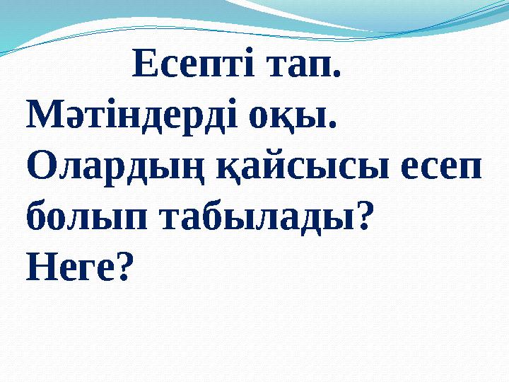 Есепті тап. Мәтіндерді оқы. Олардың қайсысы есеп болып табылады? Неге?