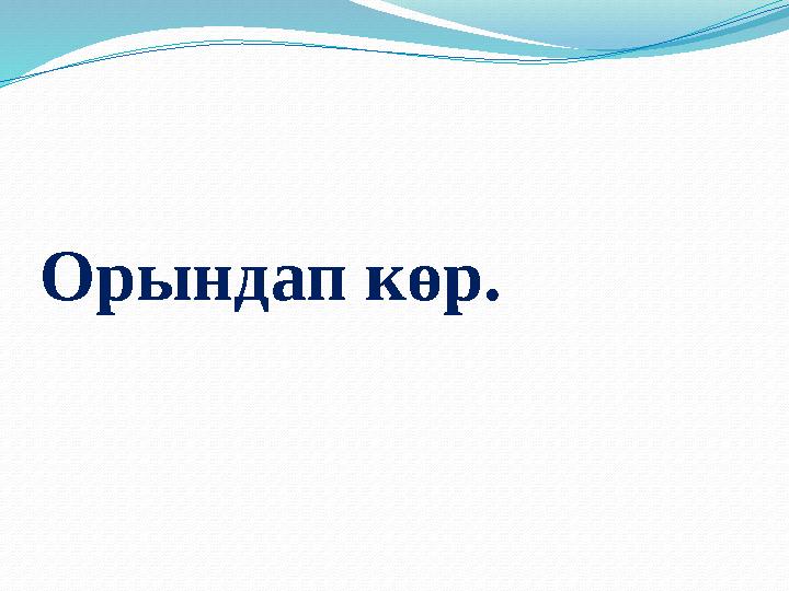 Орындап көр.