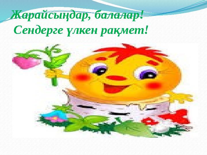Жарайсыңдар, балалар! Сендерге үлкен рақмет!