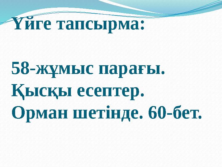 Үйге тапсырма: 58-жұмыс парағы. Қысқы есептер. Орман шетінде. 60-бет.