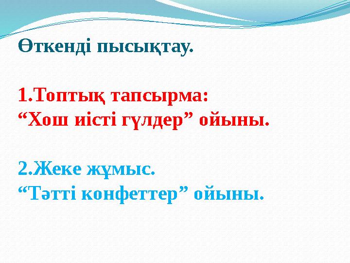 Өткенді пысықтау. 1.Топтық тапсырма: “Хош иісті гүлдер” ойыны. 2.Жеке жұмыс. “Тәтті конфеттер” ойыны.