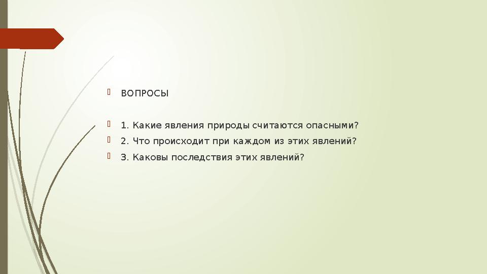ВОПРОСЫ 1. Какие явления природы считаются опасными? 2. Что происходит при каждом из этих явлений? 3. Каковы по