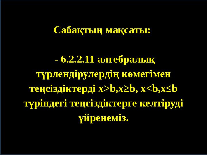 © FokinaLida Сабақтың мақсаты: - 6.2.2.11 алгебралық түрлендірулердің көмегімен теңсіздіктерді x>b,x≥b, x<b,x≤b түріндегі т