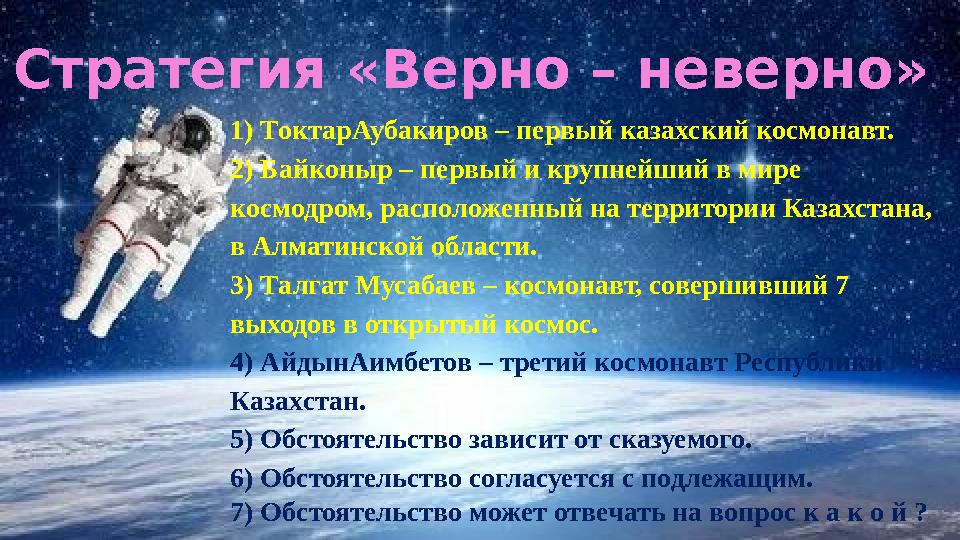 1) ТоктарАубакиров – первый казахский космонавт. 2) Байконыр – первый и крупнейший в мире космодром, расположенный на территори