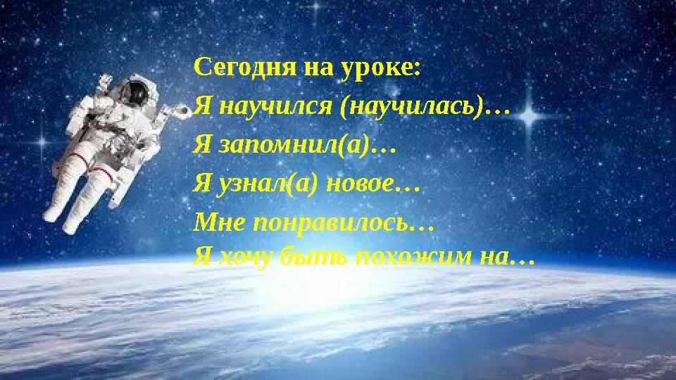Сегодня на уроке: Я научился (научилась)… Я запомнил(а)… Я узнал(а) новое… Мне понравилось… Я хочу быть похожим на…