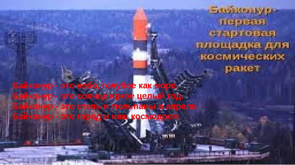 Байконур - это небо, голубое как море. Байконур - это солнце яркое целый год. Байконур - это степь и тюльпаны в апреле. Байконур