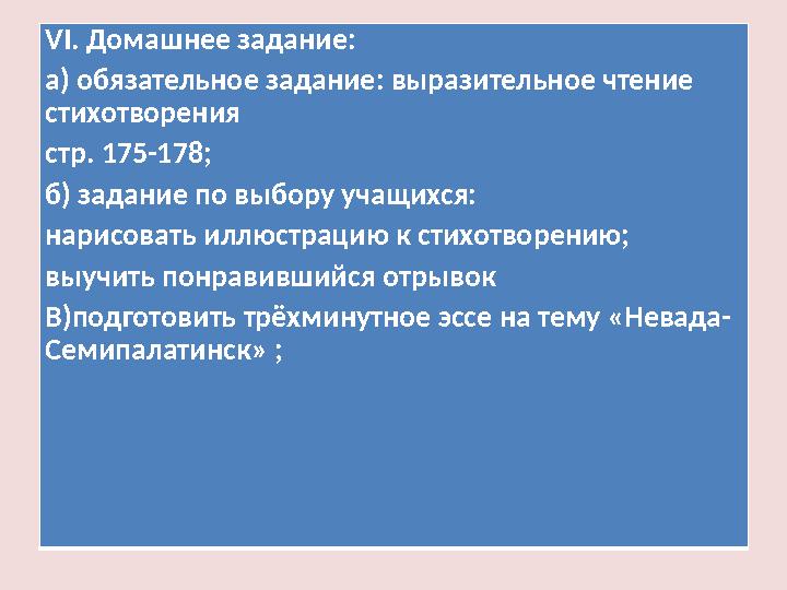 VI. Домашнее задание: а) обязательное задание: выразительное чтение стихотворения стр. 175-178; б) задание по выбору учащихся: VI. Домашнее задание: а) обязательное задание: выразительное чтение стихотворения стр. 175-178; б) задание по выбору учащихся: