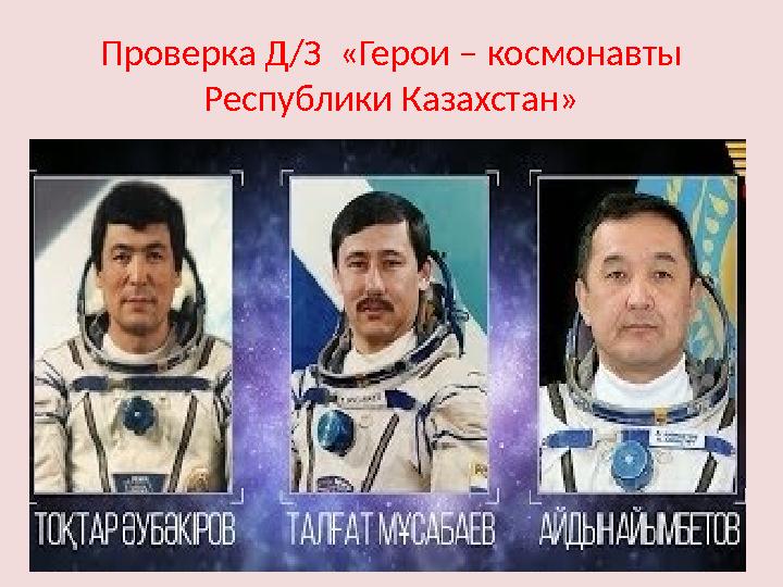 Проверка Д/З «Герои – космонавты Республики Казахстан» Проверка Д/З «Герои – космонавты Республики Казахстан»