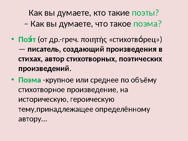 Как вы думаете, кто такие поэты? – Как вы думаете, что такое поэма? •По т э́ (от др.-греч. ποιητής «стихотв рец») о́ — писа Как вы думаете, кто такие поэты? – Как вы думаете, что такое поэма? •По т э́ (от др.-греч. ποιητής «стихотв рец») о́ — писа