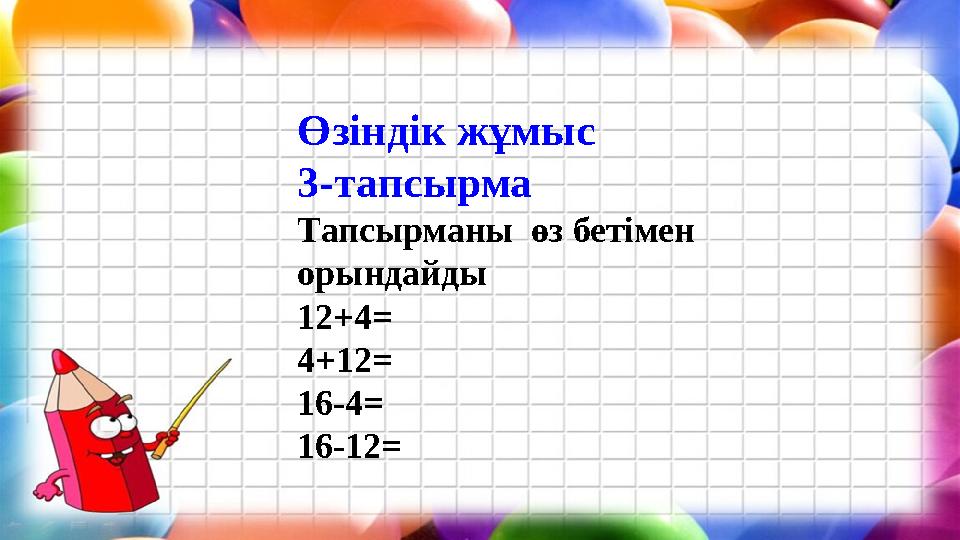 Өзіндік жұмыс 3-тапсырма Тапсырманы өз бетімен орындайды 12+4= 4+12= 16-4= 16-12=
