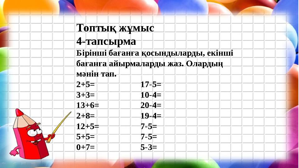 Топтық жұмыс 4-тапсырма Бірінші бағанға қосындыларды, екінші бағанға айырмаларды жаз. Олардың мәнін тап. 2+5=