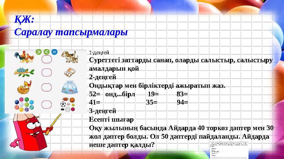 ҚЖ: Саралау тапсырмалары 1-деңгей Суреттегі заттарды санап, оларды салыстыр, салыстыру амалдарын қой 2-деңгей Ондықтар мен бірл