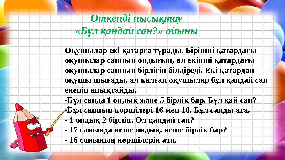 Өткенді пысықтау «Бұл қандай сан?» ойыны Оқушылар екі қатарға тұрады. Бірінші қатардағы оқушылар санның ондығын, ал екінші қата
