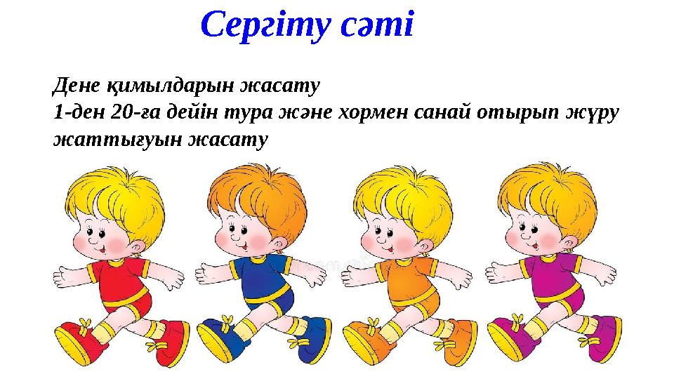 Сергіту сәті Дене қимылдарын жасату 1-ден 20-ға дейін тура және хормен санай отырып жүру жаттығуын жасату