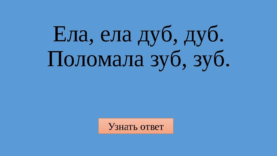 Узнать ответ Ела, ела дуб, дуб. Поломала зуб, зуб.