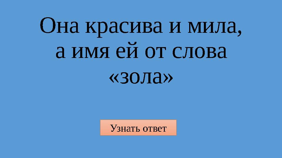 Узнать ответ Она красива и мила, а имя ей от слова «зола»
