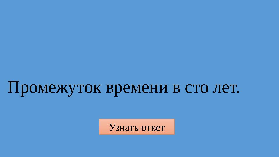 Узнать ответ Промежуток времени в сто лет.
